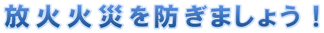 放火火災を防ぎましょう!